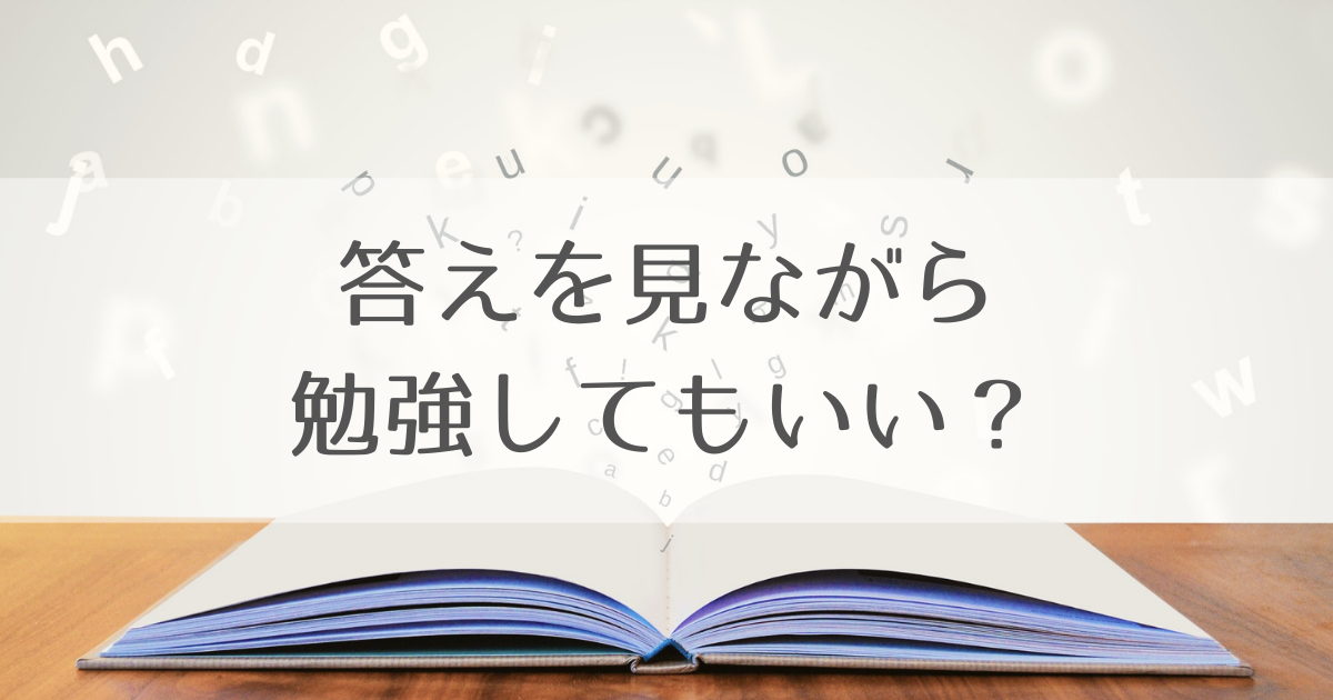 答えを見ながら勉強してもいいですか 条件を満たせば効果あり